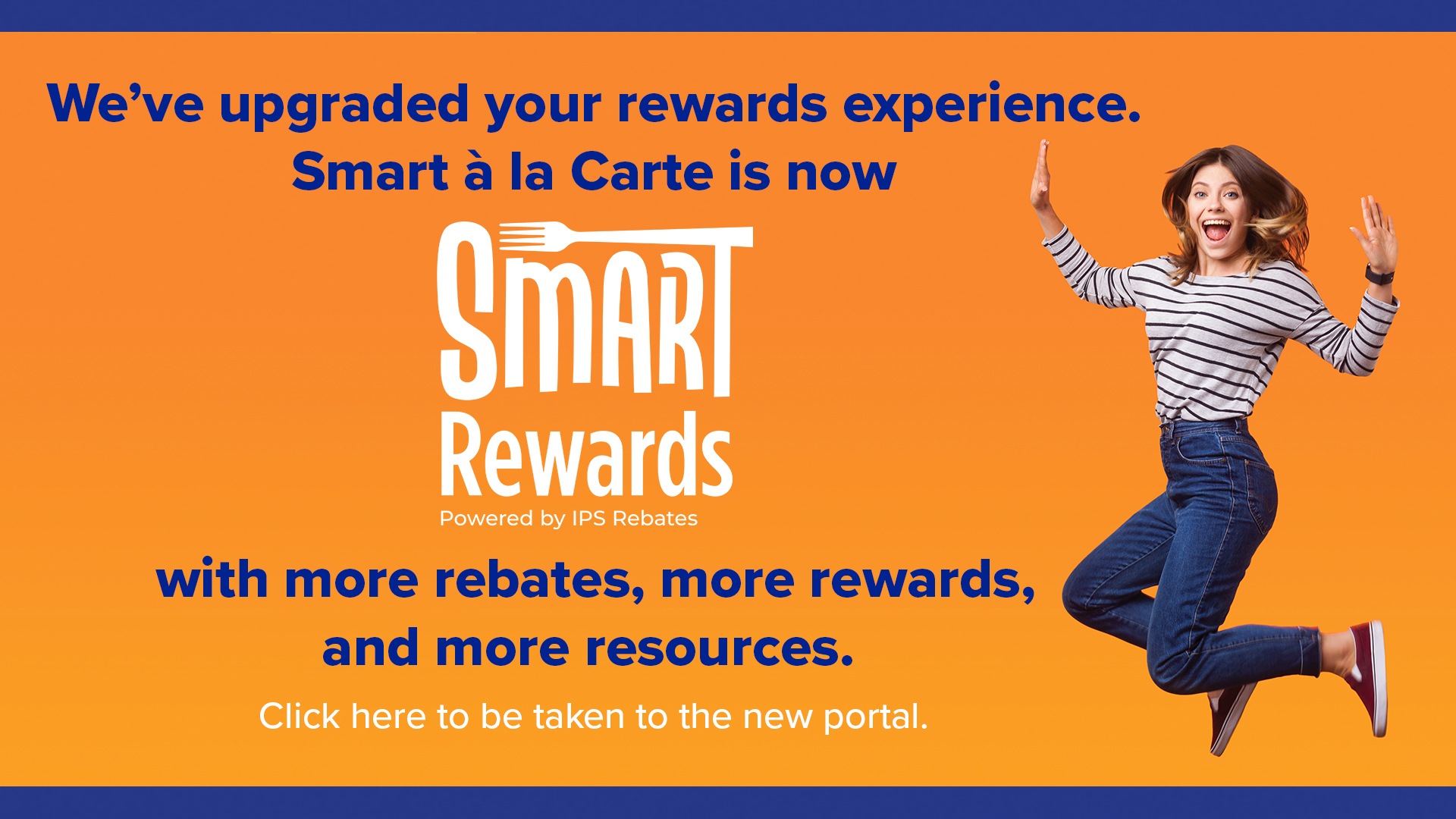 We’ve upgraded your rewards experience. Smart a la Carte is now Smart Rewards Powered by IPS Rebates with more rebates, more rewards, and more resources. Click here to be taken to the new portal.